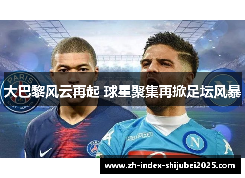 大巴黎风云再起 球星聚集再掀足坛风暴