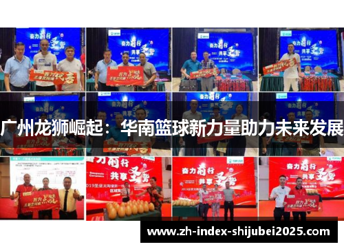 广州龙狮崛起：华南篮球新力量助力未来发展