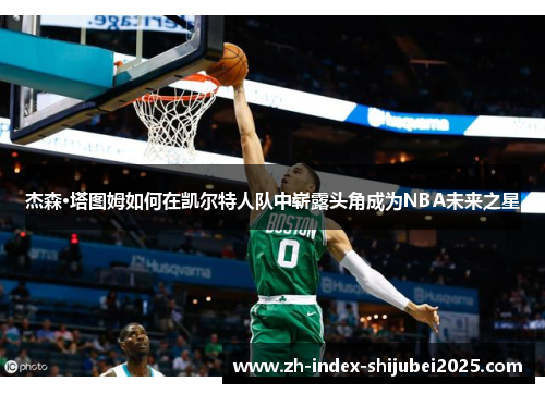 杰森·塔图姆如何在凯尔特人队中崭露头角成为NBA未来之星