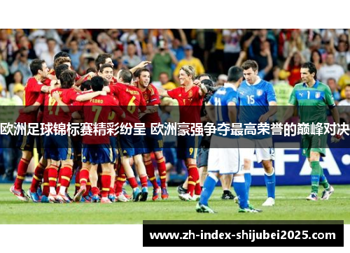欧洲足球锦标赛精彩纷呈 欧洲豪强争夺最高荣誉的巅峰对决