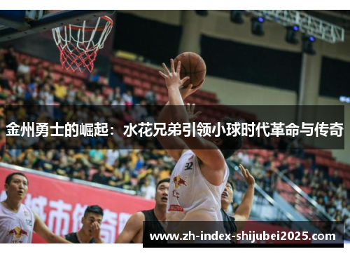 金州勇士的崛起：水花兄弟引领小球时代革命与传奇