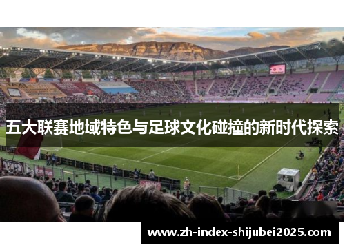 五大联赛地域特色与足球文化碰撞的新时代探索