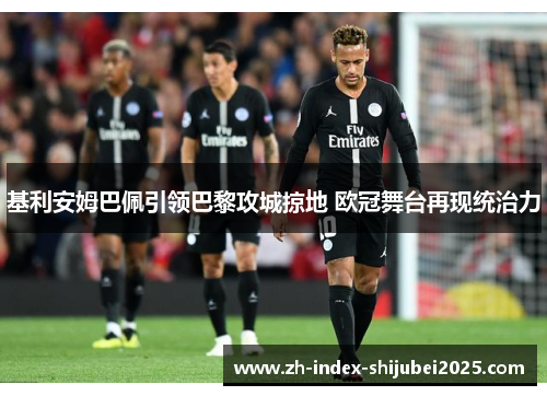 基利安姆巴佩引领巴黎攻城掠地 欧冠舞台再现统治力