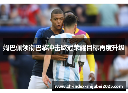 姆巴佩领衔巴黎冲击欧冠荣耀目标再度升级