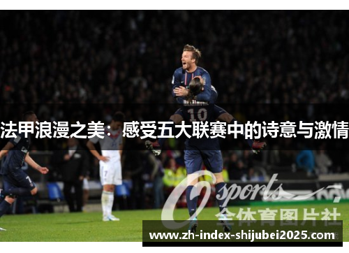 法甲浪漫之美：感受五大联赛中的诗意与激情