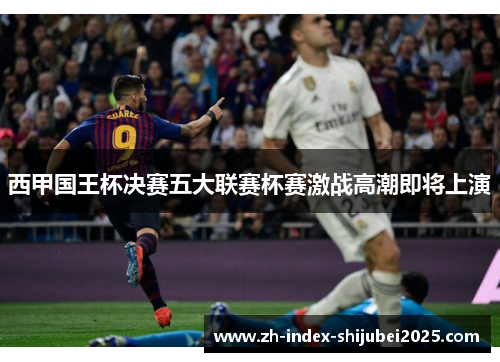 西甲国王杯决赛五大联赛杯赛激战高潮即将上演