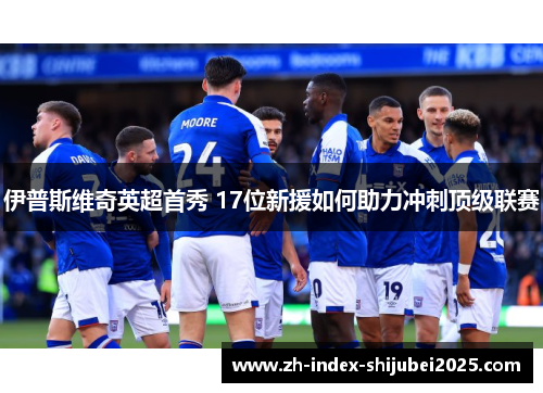 伊普斯维奇英超首秀 17位新援如何助力冲刺顶级联赛