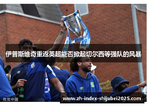 伊普斯维奇重返英超能否掀起切尔西等强队的风暴
