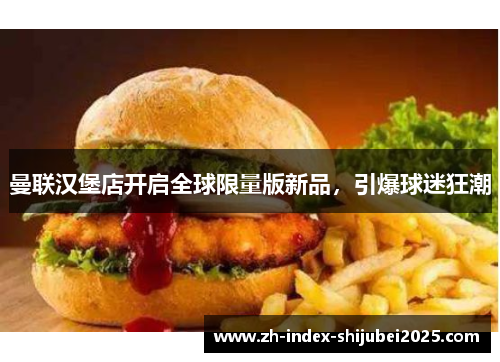 曼联汉堡店开启全球限量版新品，引爆球迷狂潮