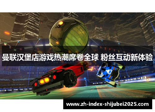 曼联汉堡店游戏热潮席卷全球 粉丝互动新体验