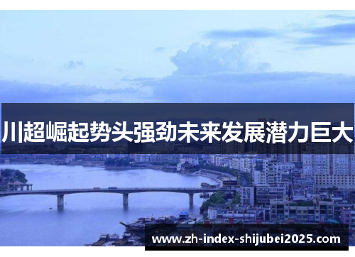 川超崛起势头强劲未来发展潜力巨大