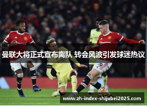 曼联大将正式宣布离队 转会风波引发球迷热议