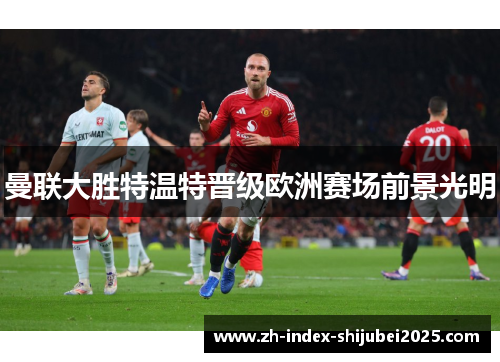 曼联大胜特温特晋级欧洲赛场前景光明
