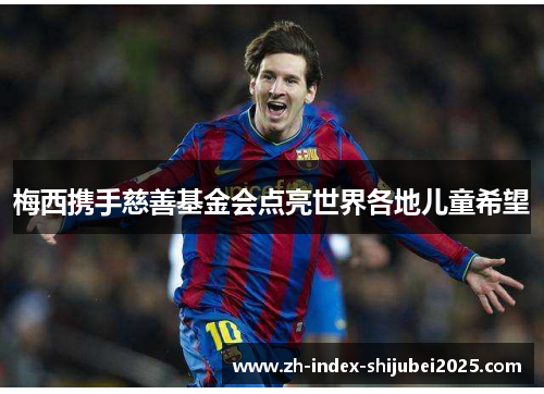 梅西携手慈善基金会点亮世界各地儿童希望