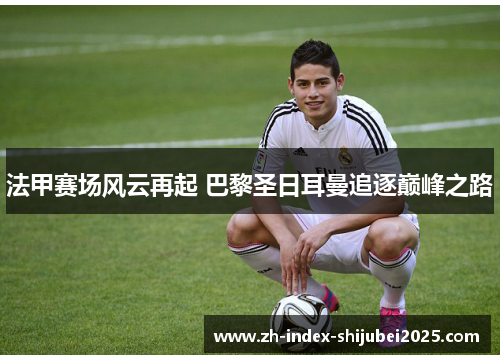 法甲赛场风云再起 巴黎圣日耳曼追逐巅峰之路