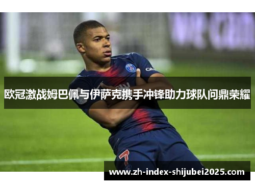 欧冠激战姆巴佩与伊萨克携手冲锋助力球队问鼎荣耀