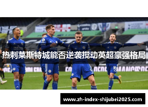 热刺莱斯特城能否逆袭搅动英超豪强格局